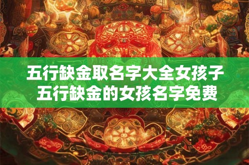 五行缺金取名字大全女孩子 五行缺金的女孩名字免费起名