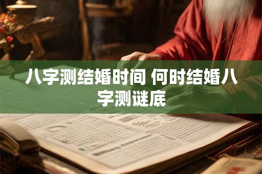 八字测结婚时间 何时结婚八字测谜底