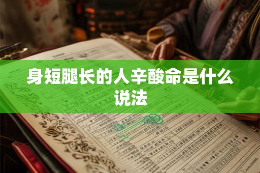 身短腿长的人辛酸命是什么说法