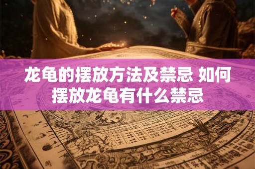 龙龟的摆放方法及禁忌 如何摆放龙龟有什么禁忌