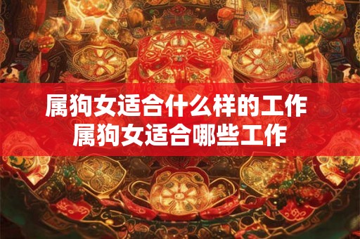 属狗女适合什么样的工作 属狗女适合哪些工作