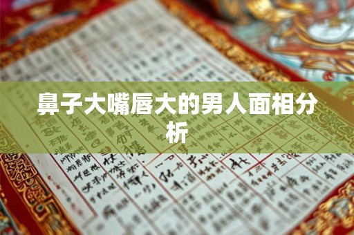 鼻子大嘴唇大的男人面相分析
