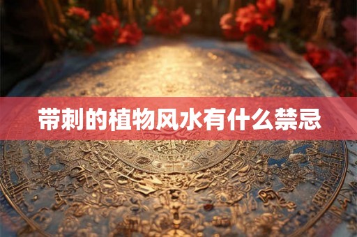 带刺的植物风水有什么禁忌