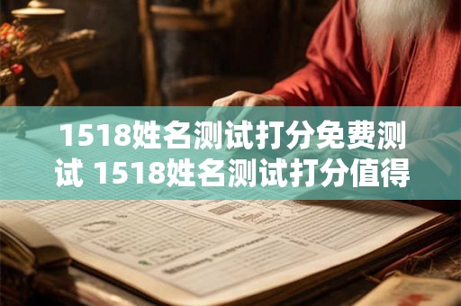 1518姓名测试打分免费测试 1518姓名测试打分值得信赖吗