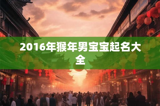 2016年猴年男宝宝起名大全