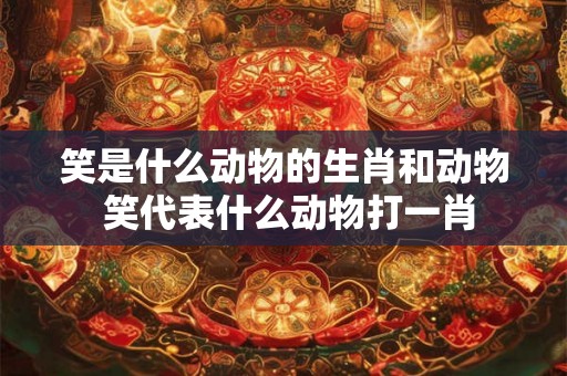 笑是什么动物的生肖和动物 笑代表什么动物打一肖