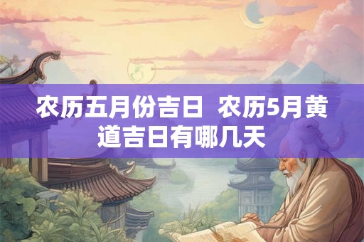 农历五月份吉日  农历5月黄道吉日有哪几天