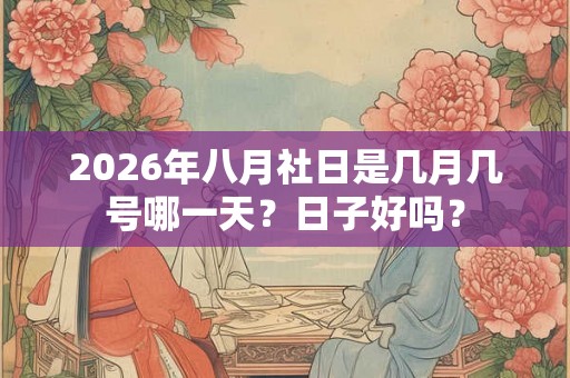 2026年八月社日是几月几号哪一天？日子好吗？
