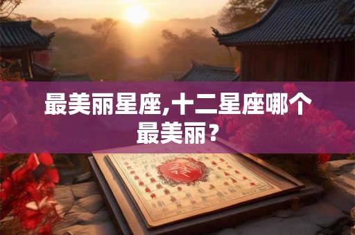 最美丽星座,十二星座哪个最美丽？