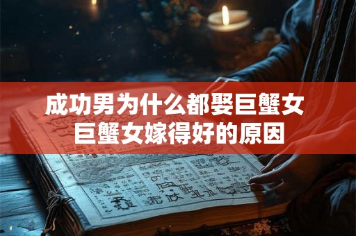 成功男为什么都娶巨蟹女 巨蟹女嫁得好的原因