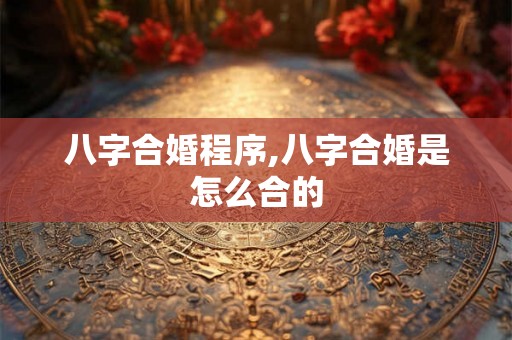 八字合婚程序,八字合婚是怎么合的