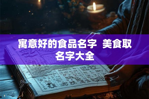 寓意好的食品名字  美食取名字大全