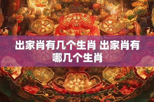 出家肖有几个生肖 出家肖有哪几个生肖