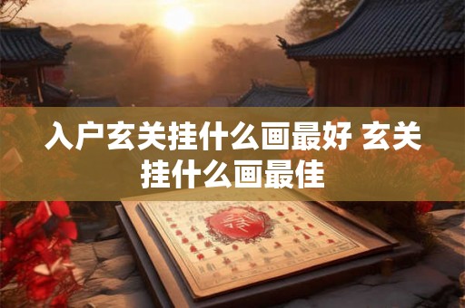入户玄关挂什么画最好 玄关挂什么画最佳
