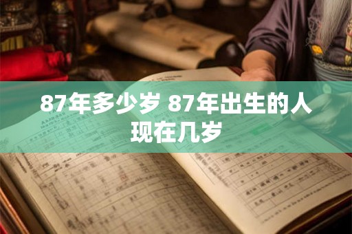 87年多少岁 87年出生的人现在几岁