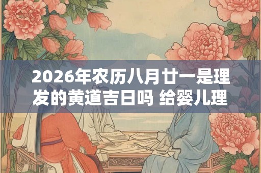 2026年农历八月廿一是理发的黄道吉日吗 给婴儿理发的讲究
