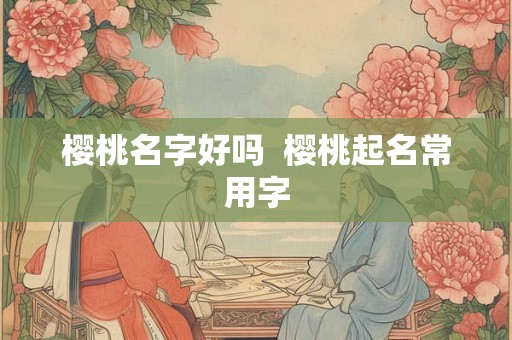 樱桃名字好吗  樱桃起名常用字
