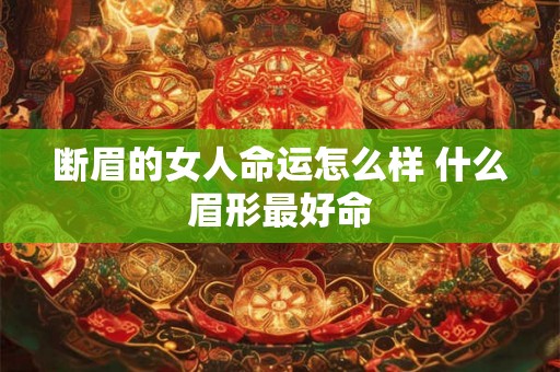断眉的女人命运怎么样 什么眉形最好命