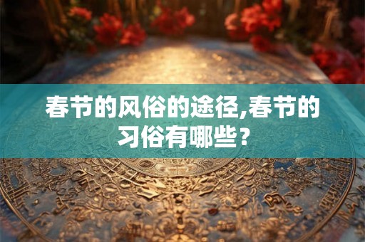 春节的风俗的途径,春节的习俗有哪些？