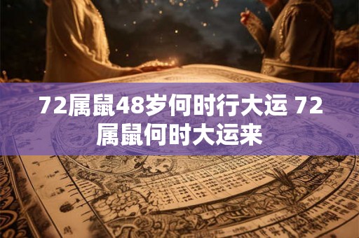 72属鼠48岁何时行大运 72属鼠何时大运来