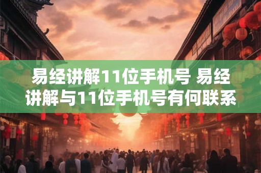 易经讲解11位手机号 易经讲解与11位手机号有何联系