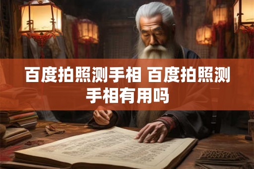 百度拍照测手相 百度拍照测手相有用吗