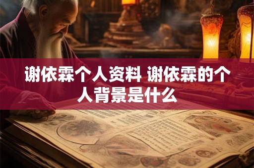 谢依霖个人资料 谢依霖的个人背景是什么