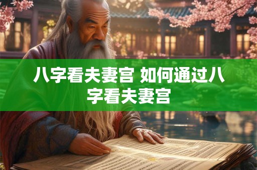 八字看夫妻宫 如何通过八字看夫妻宫 八字看夫妻宫 如何通过八字看夫妻宫