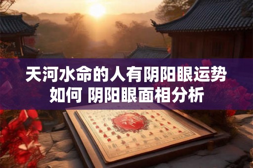天河水命的人有阴阳眼运势如何 阴阳眼面相分析