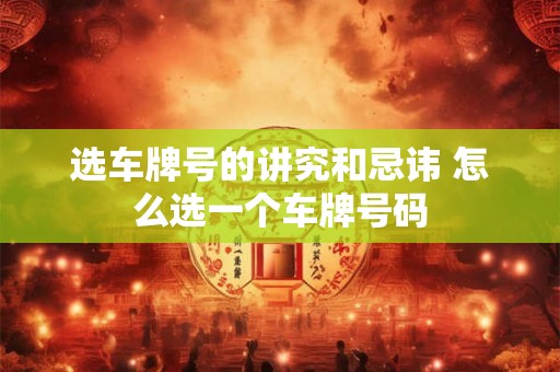 选车牌号的讲究和忌讳 怎么选一个车牌号码
