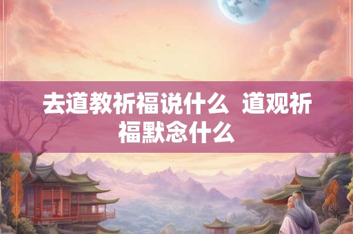 去道教祈福说什么  道观祈福默念什么