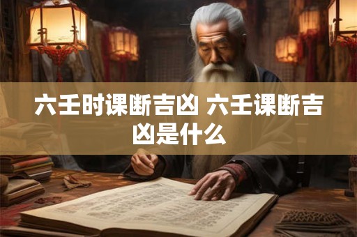 六壬时课断吉凶 六壬课断吉凶是什么