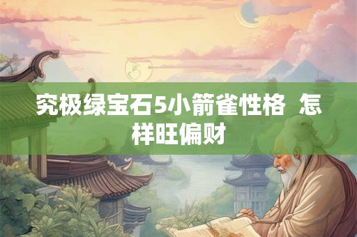 究极绿宝石5小箭雀性格  怎样旺偏财