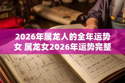 2026年属龙人的全年运势女 属龙女2026年运势完整版