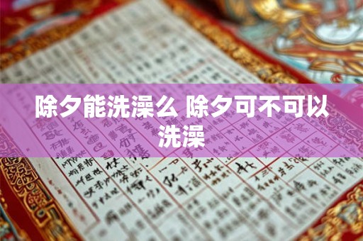 除夕能洗澡么 除夕可不可以洗澡