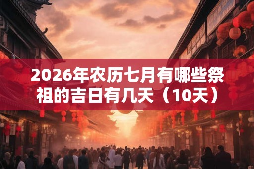 2026年农历七月有哪些祭祖的吉日有几天(10天) 2026年农历七月有哪些祭祖的吉日有几天(10天)