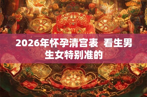 2026年怀孕清宫表  看生男生女特别准的