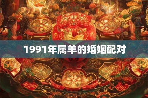 1991年属羊的婚姻配对