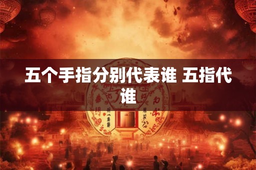 五个手指分别代表谁 五指代谁