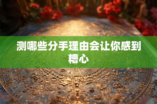 测哪些分手理由会让你感到糟心 测哪些分手理由会让你感到糟心