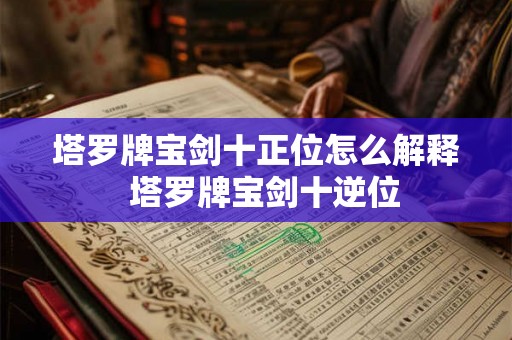 塔罗牌宝剑十正位怎么解释 塔罗牌宝剑十逆位 塔罗牌宝剑十正位怎么解释 塔罗牌宝剑十逆位