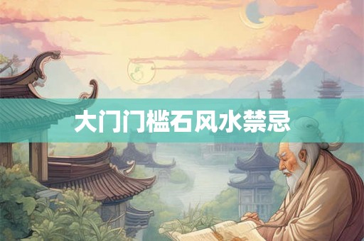 大门门槛石风水禁忌