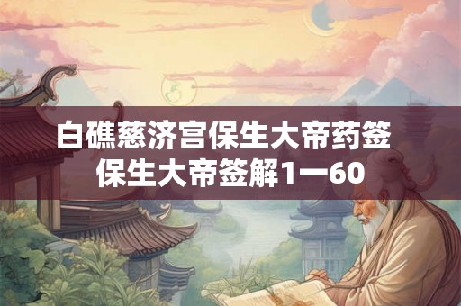 白礁慈济宫保生大帝药签  保生大帝签解1一60