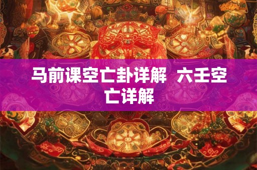 马前课空亡卦详解  六壬空亡详解