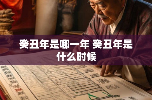 癸丑年是哪一年 癸丑年是什么时候