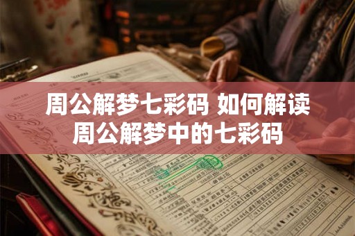 周公解梦七彩码 如何解读周公解梦中的七彩码 周公解梦七彩码 如何解读周公解梦中的七彩码