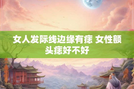 女人发际线边缘有痣 女性额头痣好不好