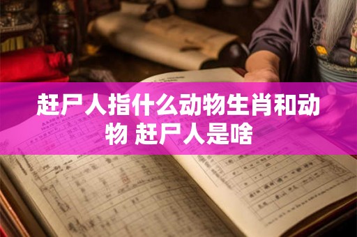 赶尸人指什么动物生肖和动物 赶尸人是啥