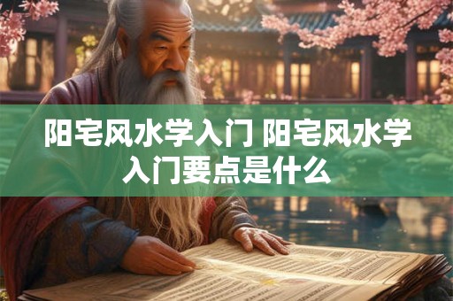 阳宅风水学入门 阳宅风水学入门要点是什么