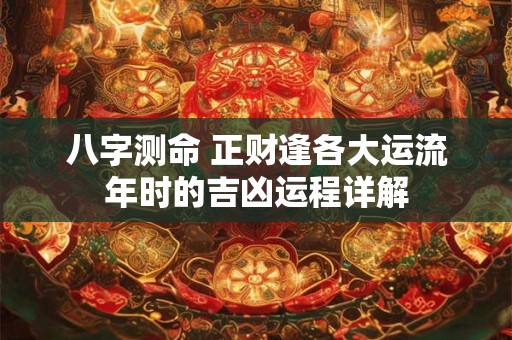八字测命 正财逢各大运流年时的吉凶运程详解